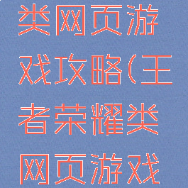 王者荣耀类网页游戏攻略(王者荣耀类网页游戏攻略大全)
