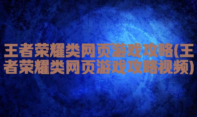王者荣耀类网页游戏攻略(王者荣耀类网页游戏攻略视频)