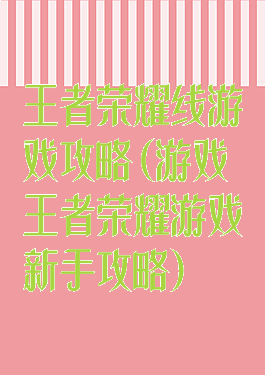 王者荣耀线游戏攻略(游戏王者荣耀游戏新手攻略)