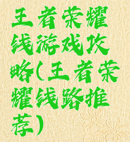 王者荣耀线游戏攻略(王者荣耀线路推荐)