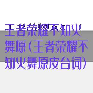 王者荣耀不知火舞原(王者荣耀不知火舞原皮台词)