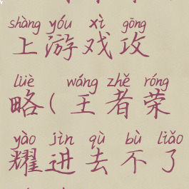 王者荣耀不上游戏攻略(王者荣耀进去不了游戏)