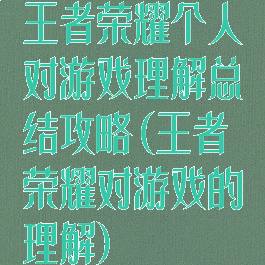 王者荣耀个人对游戏理解总结攻略(王者荣耀对游戏的理解)