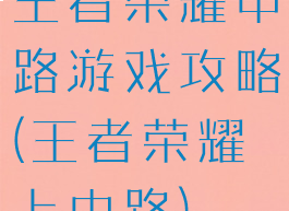 王者荣耀中路游戏攻略(王者荣耀上中路)