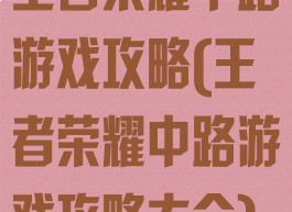 王者荣耀中路游戏攻略(王者荣耀中路游戏攻略大全)