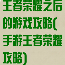 王者荣耀之后的游戏攻略(手游王者荣耀攻略)