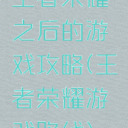 王者荣耀之后的游戏攻略(王者荣耀游戏路线)