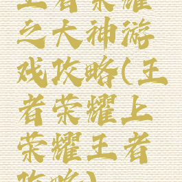 王者荣耀之大神游戏攻略(王者荣耀上荣耀王者攻略)