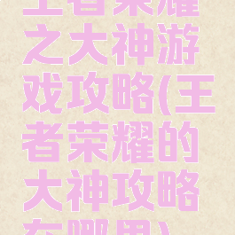 王者荣耀之大神游戏攻略(王者荣耀的大神攻略在哪里)