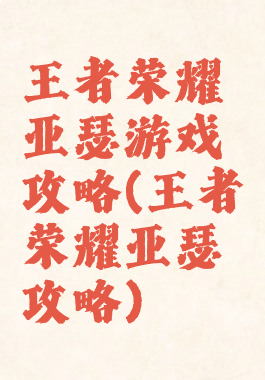 王者荣耀亚瑟游戏攻略(王者荣耀亚瑟攻略)