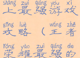 王者荣耀史上最强游戏攻略(王者荣耀最强的游戏)