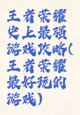 王者荣耀史上最强游戏攻略(王者荣耀最好玩的游戏)