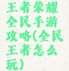 王者荣耀全民手游攻略(全民王者怎么玩)