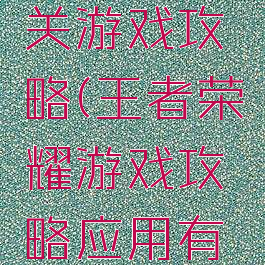 王者荣耀关游戏攻略(王者荣耀游戏攻略应用有哪些)