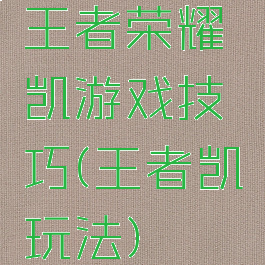 王者荣耀凯游戏技巧(王者凯玩法)