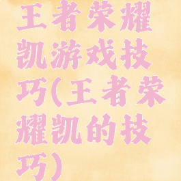 王者荣耀凯游戏技巧(王者荣耀凯的技巧)