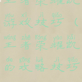 王者荣耀凯游戏技巧(王者荣耀凯的攻略技巧)