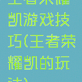 王者荣耀凯游戏技巧(王者荣耀凯的玩法)