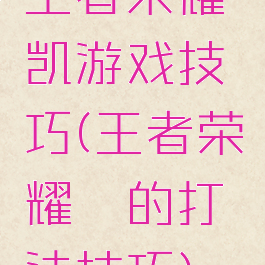 王者荣耀凯游戏技巧(王者荣耀铠的打法技巧)