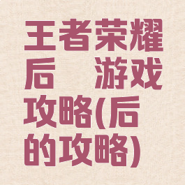 王者荣耀后羿游戏攻略(后羿的攻略)