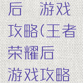 王者荣耀后羿游戏攻略(王者荣耀后羿游戏攻略视频)