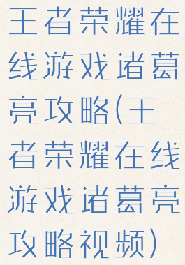 王者荣耀在线游戏诸葛亮攻略(王者荣耀在线游戏诸葛亮攻略视频)