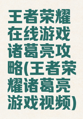 王者荣耀在线游戏诸葛亮攻略(王者荣耀诸葛亮游戏视频)