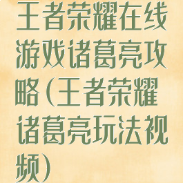 王者荣耀在线游戏诸葛亮攻略(王者荣耀诸葛亮玩法视频)