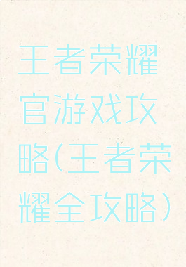 王者荣耀官游戏攻略(王者荣耀全攻略)