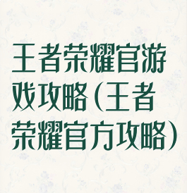 王者荣耀官游戏攻略(王者荣耀官方攻略)