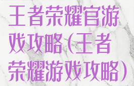 王者荣耀官游戏攻略(王者荣耀游戏攻略)