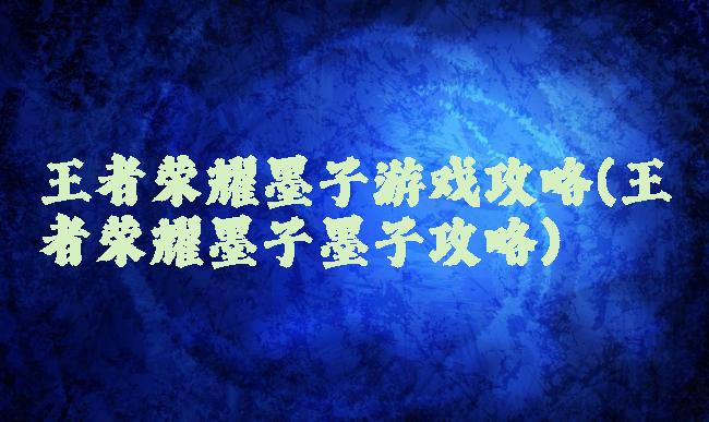 王者荣耀墨子游戏攻略(王者荣耀墨子墨子攻略)