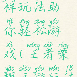 王者荣耀多样玩法助你轻松游戏(王者荣耀手游玩法)