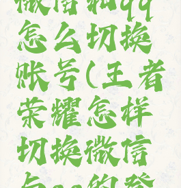 王者荣耀微信和qq怎么切换账号(王者荣耀怎样切换微信与qq的登录?)