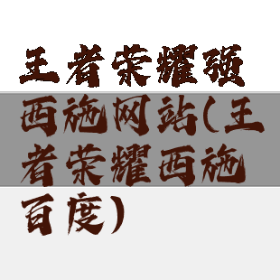 王者荣耀强西施网站(王者荣耀西施百度)