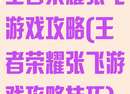 王者荣耀张飞游戏攻略(王者荣耀张飞游戏攻略技巧)