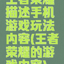 王者荣耀描述手机游戏玩法内容(王者荣耀的游戏内容)