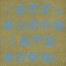 王者荣耀手游攻略秘籍(王者荣耀游戏秘籍)