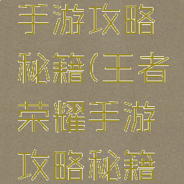 王者荣耀手游攻略秘籍(王者荣耀手游攻略秘籍大全)