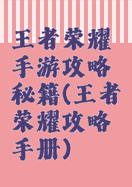 王者荣耀手游攻略秘籍(王者荣耀攻略手册)