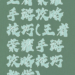 王者荣耀手游攻略技巧(王者荣耀手游攻略技巧教学)