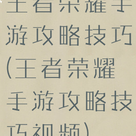 王者荣耀手游攻略技巧(王者荣耀手游攻略技巧视频)