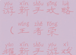 王者荣耀手游新手攻略(王者荣耀新手游戏攻略)