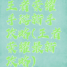 王者荣耀手游新手攻略(王者荣耀最新攻略)