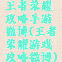 王者荣耀攻略手游微博(王者荣耀游戏攻略微博)