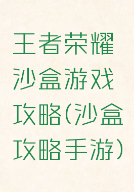 王者荣耀沙盒游戏攻略(沙盒攻略手游)