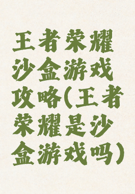 王者荣耀沙盒游戏攻略(王者荣耀是沙盒游戏吗)