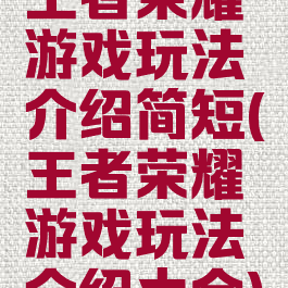 王者荣耀游戏玩法介绍简短(王者荣耀游戏玩法介绍大全)