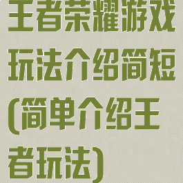 王者荣耀游戏玩法介绍简短(简单介绍王者玩法)