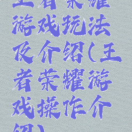 王者荣耀游戏玩法及介绍(王者荣耀游戏操作介绍)